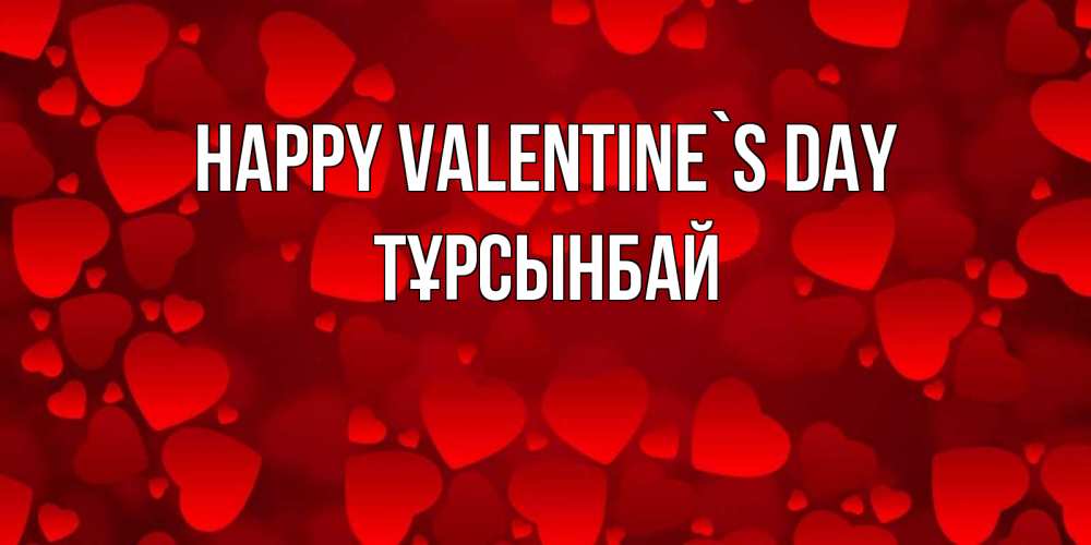 Greetings card с именем, ТҰРСЫНБАЙ Happy Valentine`s Day новые бесплатные открытки на 14 февраля, день всех влюбленных Greetings with text for free download 